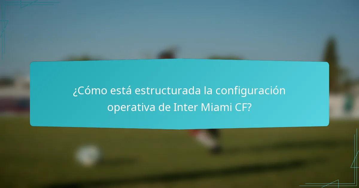 ¿Cómo está estructurada la configuración operativa de Inter Miami CF?