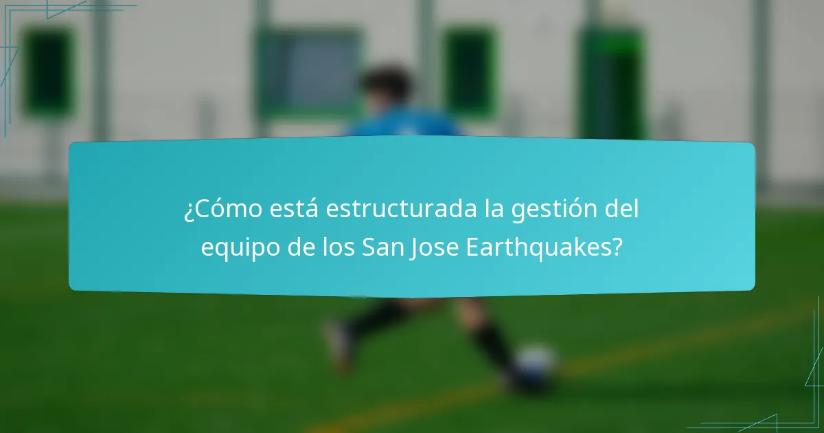 ¿Cómo está estructurada la gestión del equipo de los San Jose Earthquakes?