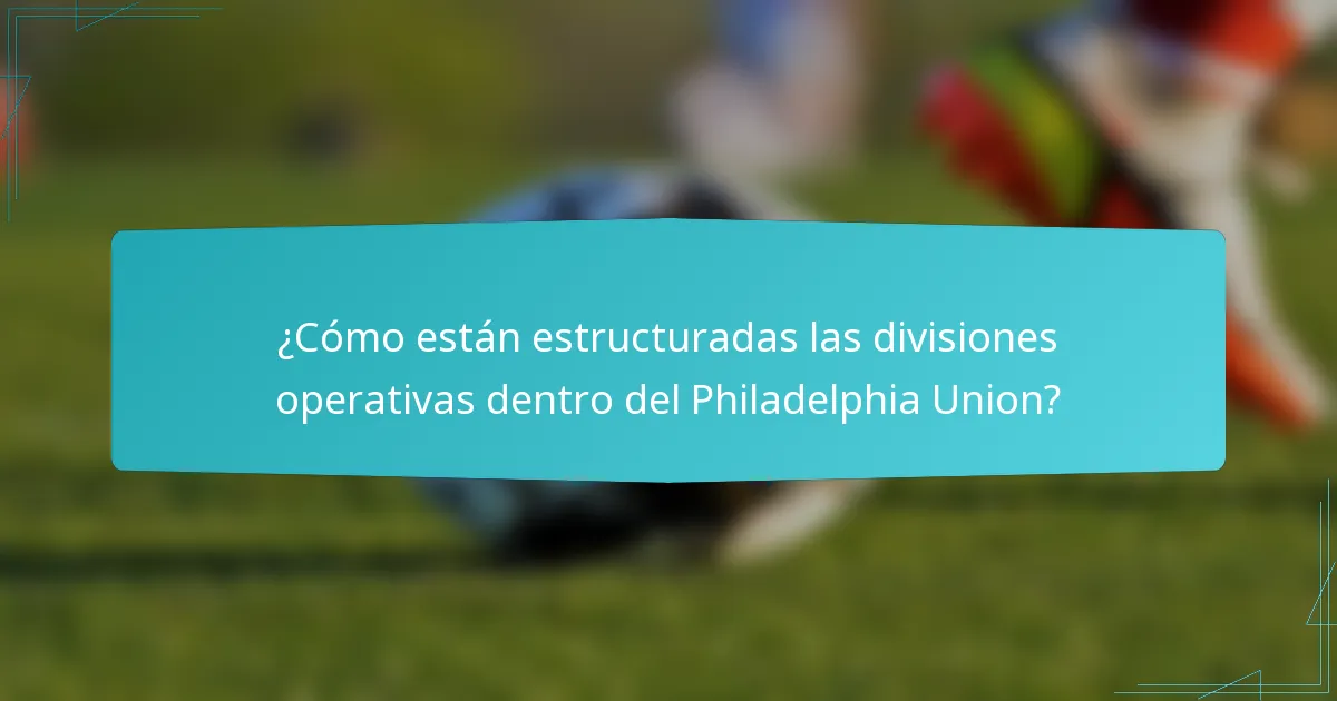 ¿Cómo están estructuradas las divisiones operativas dentro del Philadelphia Union?