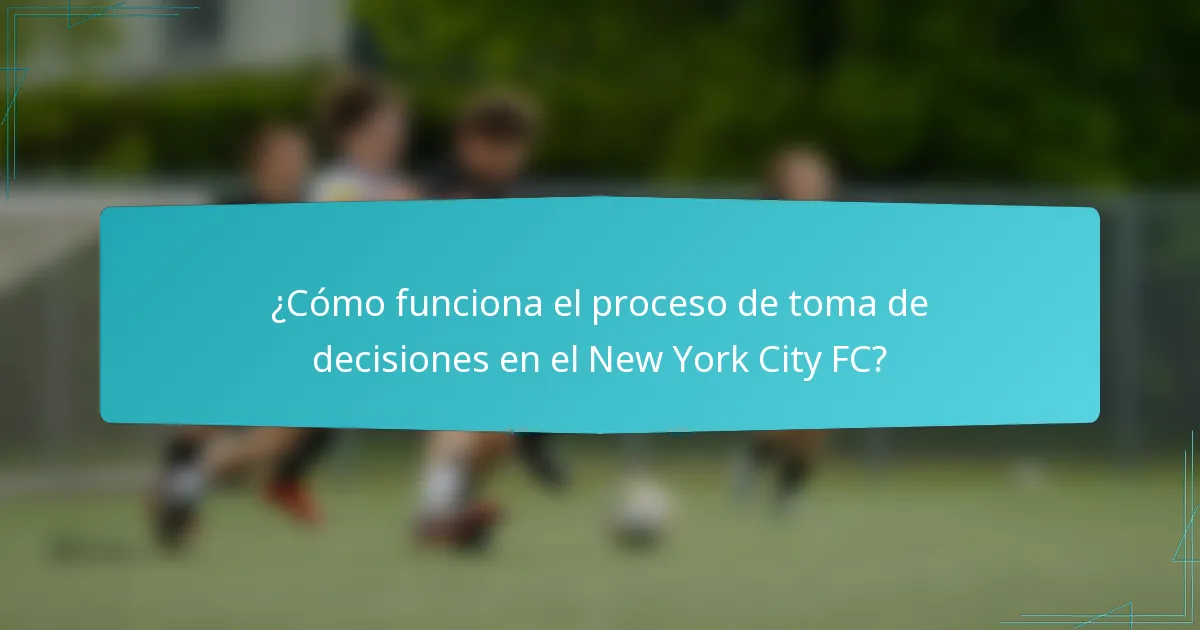 ¿Cómo funciona el proceso de toma de decisiones en el New York City FC?