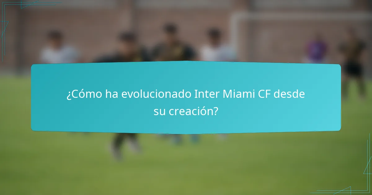¿Cómo ha evolucionado Inter Miami CF desde su creación?