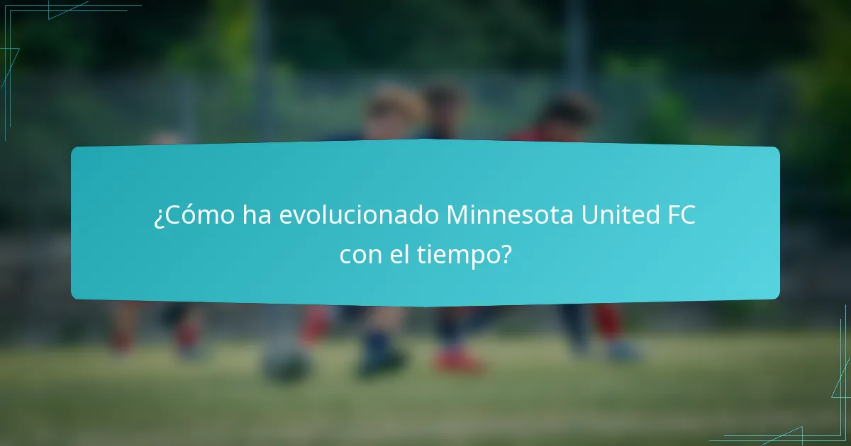 ¿Cómo ha evolucionado Minnesota United FC con el tiempo?