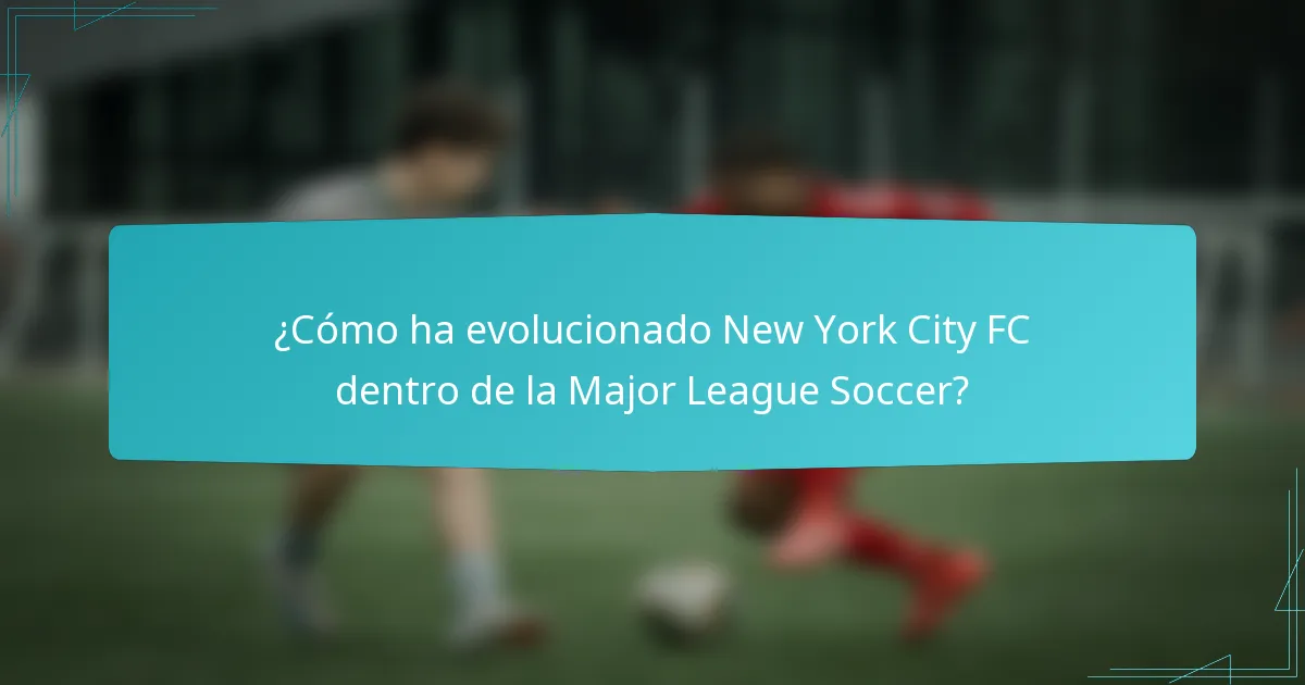 ¿Cómo ha evolucionado New York City FC dentro de la Major League Soccer?