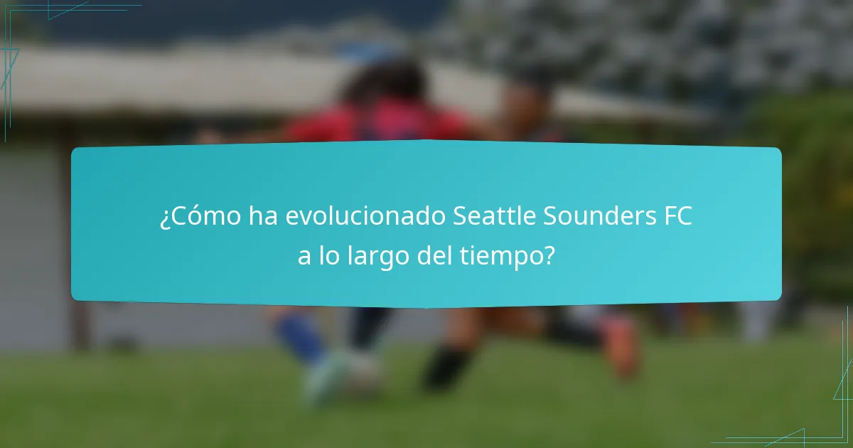 ¿Cómo ha evolucionado Seattle Sounders FC a lo largo del tiempo?