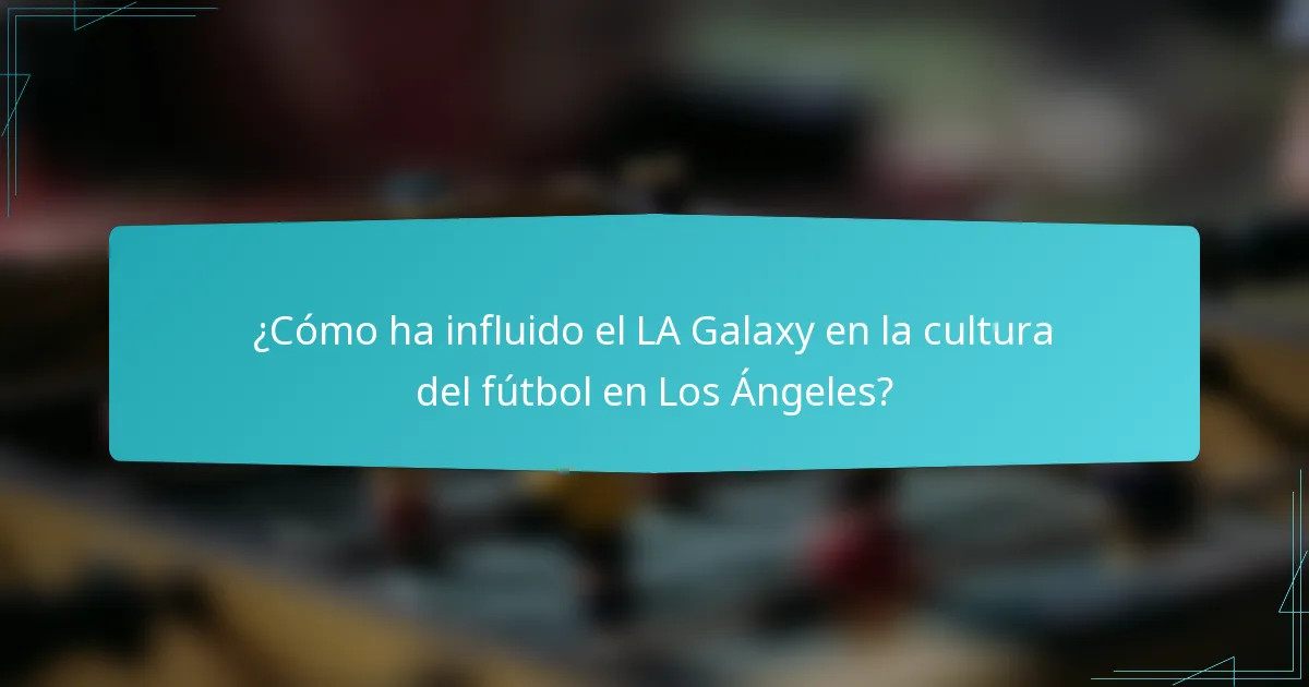 ¿Cómo ha influido el LA Galaxy en la cultura del fútbol en Los Ángeles?