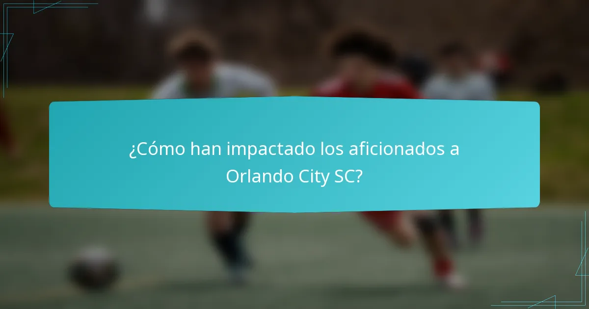 ¿Cómo han impactado los aficionados a Orlando City SC?