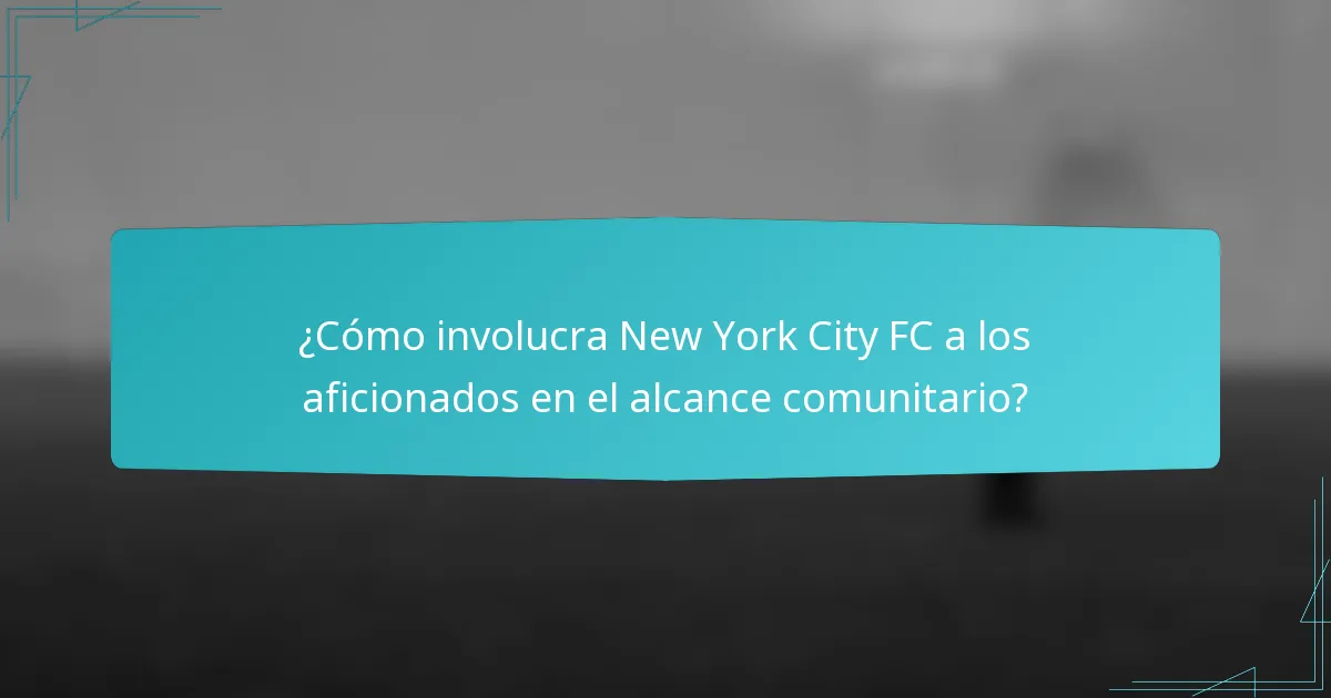 ¿Cómo involucra New York City FC a los aficionados en el alcance comunitario?