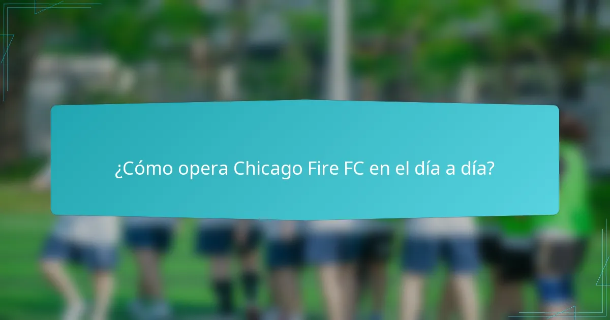 ¿Cómo opera Chicago Fire FC en el día a día?