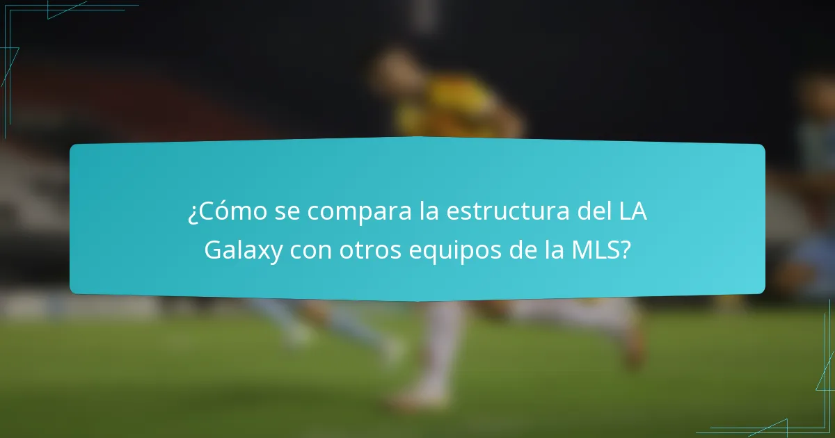 ¿Cómo se compara la estructura del LA Galaxy con otros equipos de la MLS?