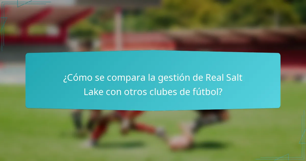 ¿Cómo se compara la gestión de Real Salt Lake con otros clubes de fútbol?