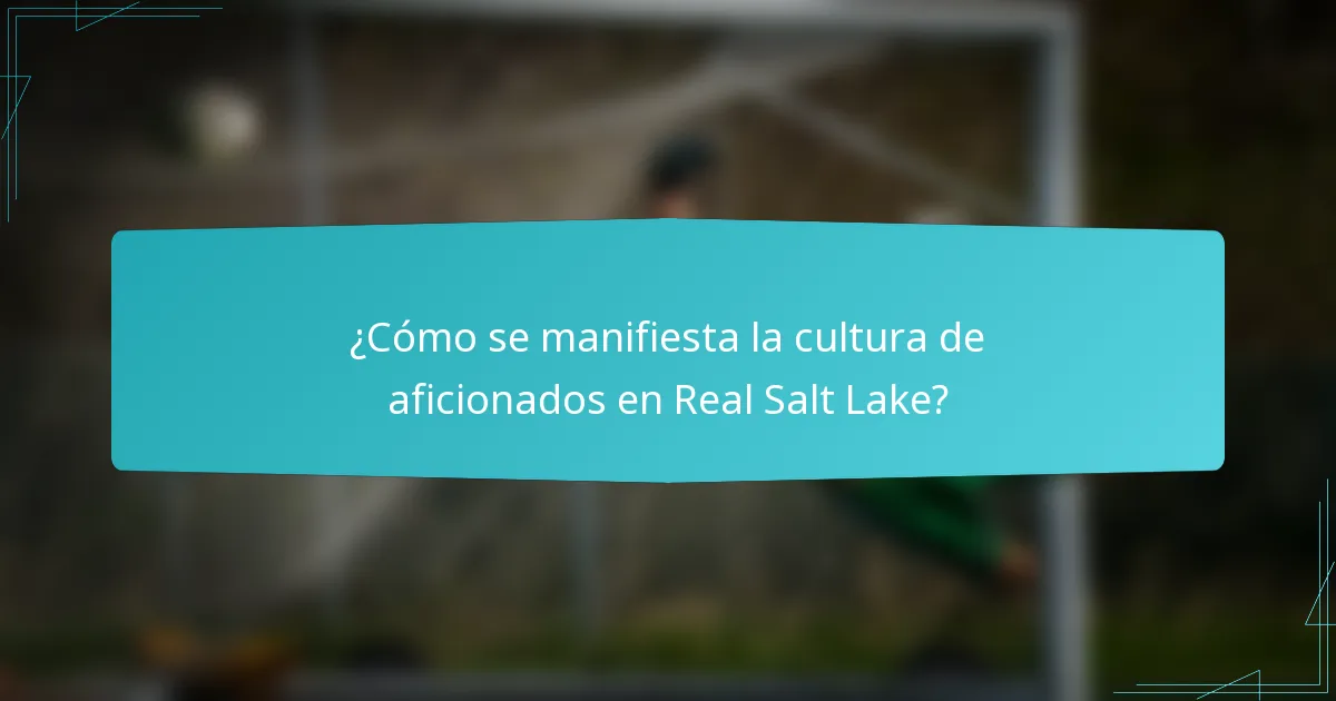 ¿Cómo se manifiesta la cultura de aficionados en Real Salt Lake?