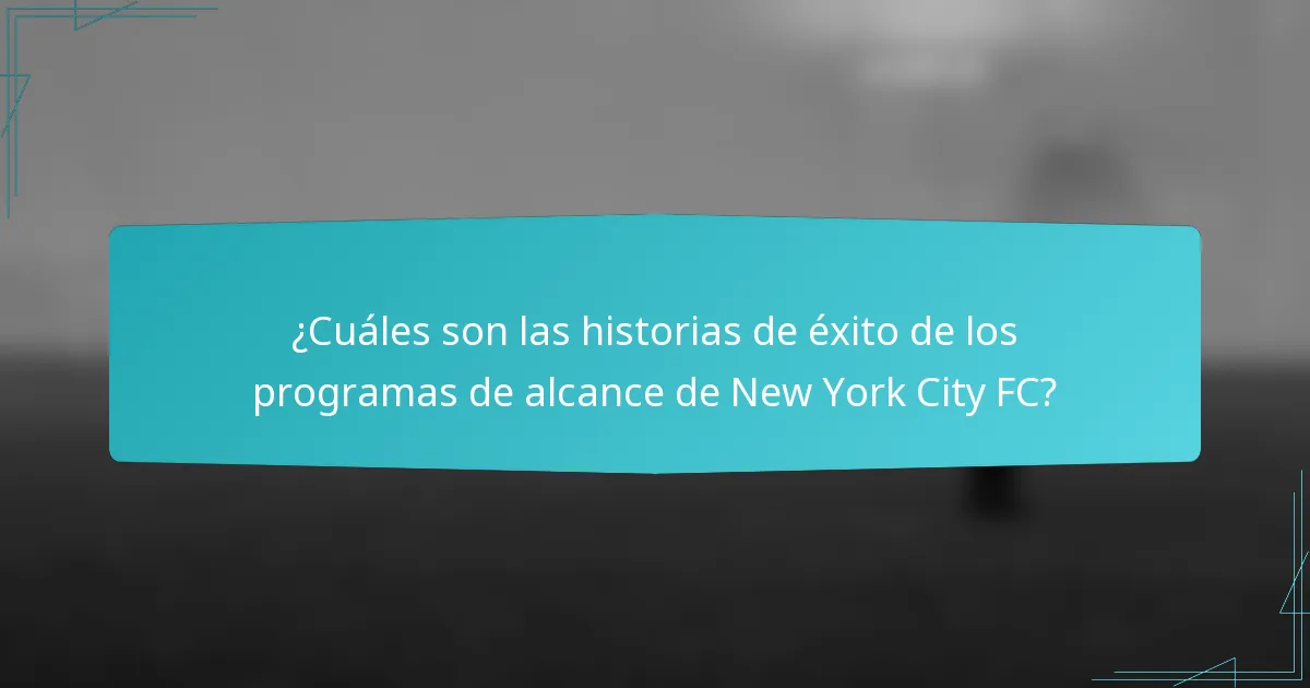 ¿Cuáles son las historias de éxito de los programas de alcance de New York City FC?