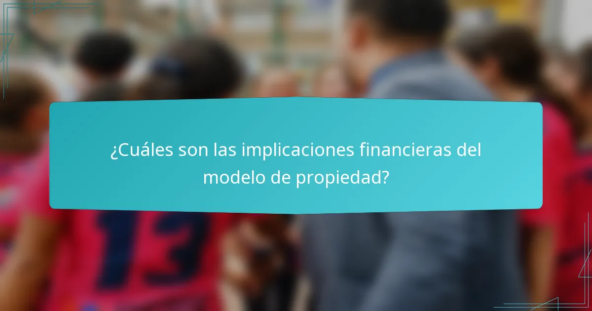 ¿Cuáles son las implicaciones financieras del modelo de propiedad?