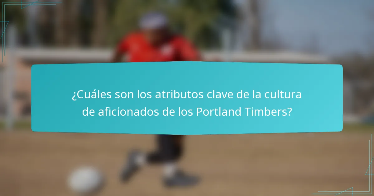 ¿Cuáles son los atributos clave de la cultura de aficionados de los Portland Timbers?