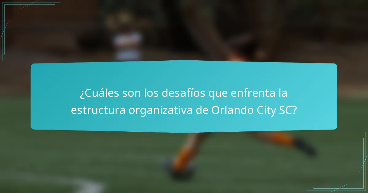 ¿Cuáles son los desafíos que enfrenta la estructura organizativa de Orlando City SC?