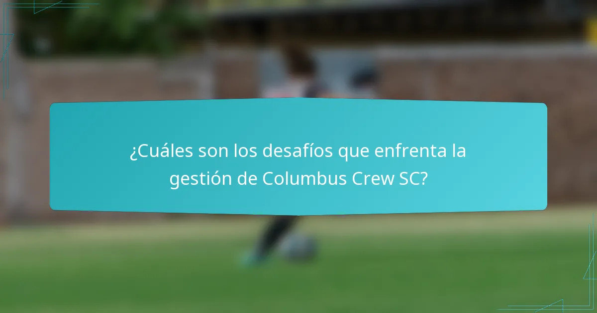 ¿Cuáles son los desafíos que enfrenta la gestión de Columbus Crew SC?