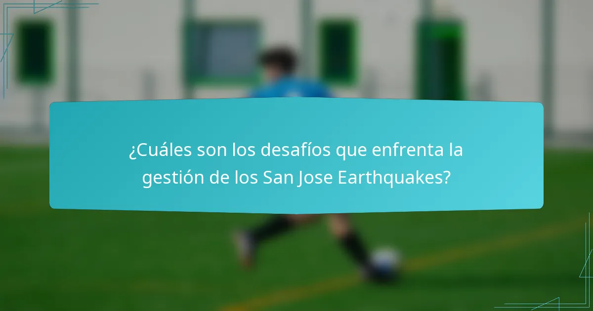 ¿Cuáles son los desafíos que enfrenta la gestión de los San Jose Earthquakes?