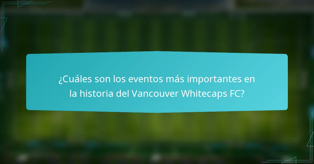 ¿Cuáles son los eventos más importantes en la historia del Vancouver Whitecaps FC?