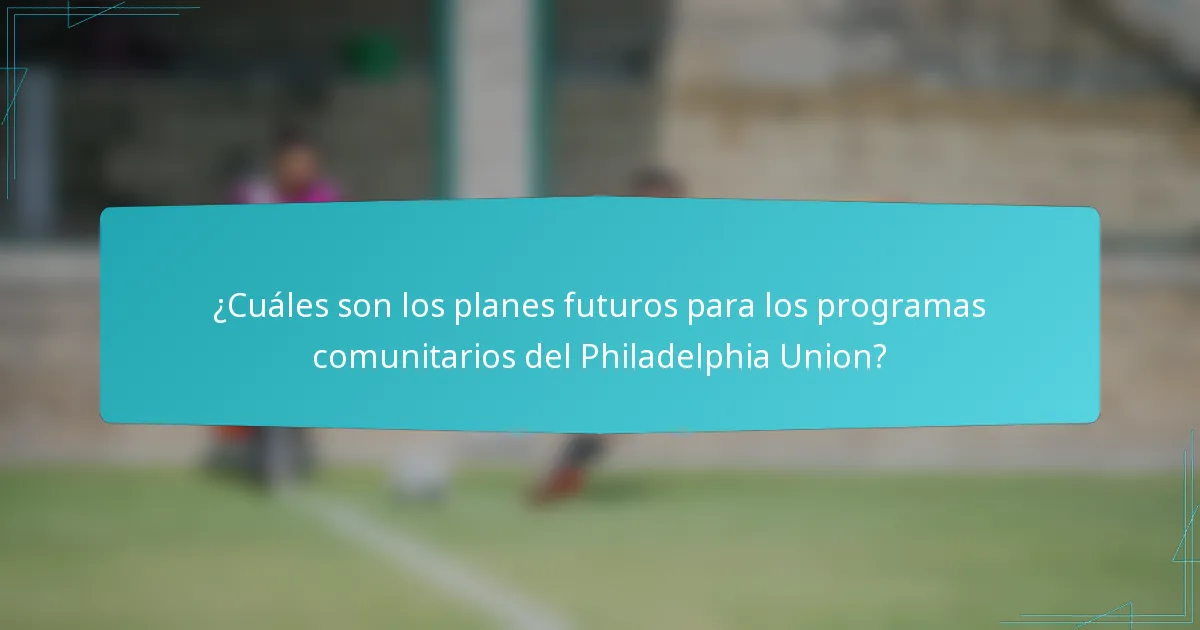 ¿Cuáles son los planes futuros para los programas comunitarios del Philadelphia Union?