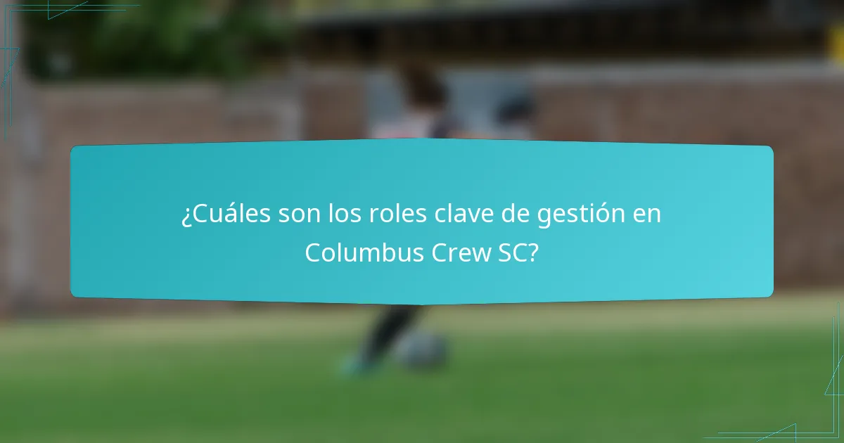 ¿Cuáles son los roles clave de gestión en Columbus Crew SC?
