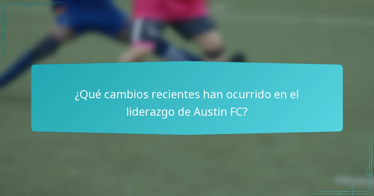 ¿Qué cambios recientes han ocurrido en el liderazgo de Austin FC?