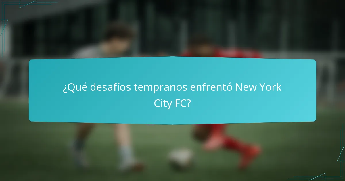 ¿Qué desafíos tempranos enfrentó New York City FC?