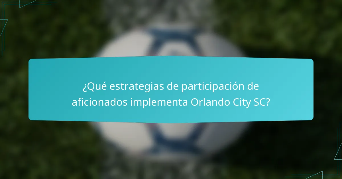 ¿Qué estrategias de participación de aficionados implementa Orlando City SC?