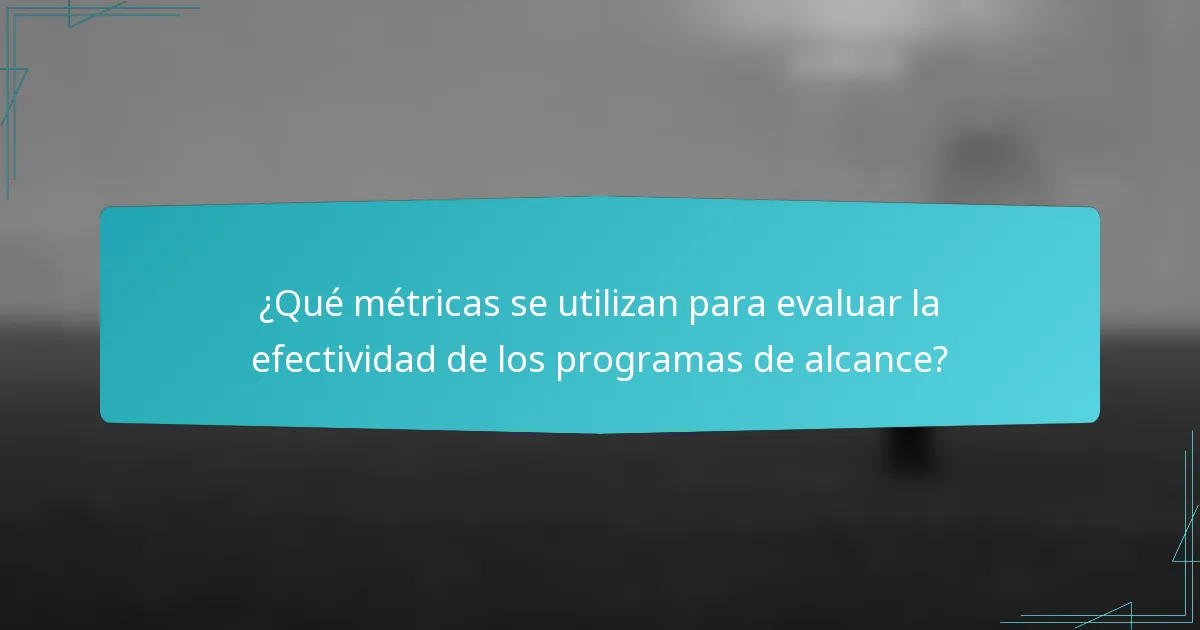 ¿Qué métricas se utilizan para evaluar la efectividad de los programas de alcance?