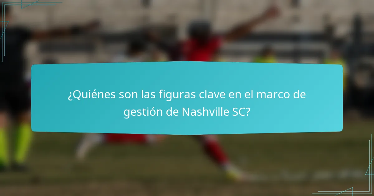 ¿Quiénes son las figuras clave en el marco de gestión de Nashville SC?