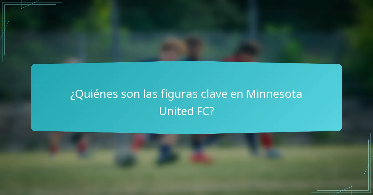 ¿Quiénes son las figuras clave en Minnesota United FC?