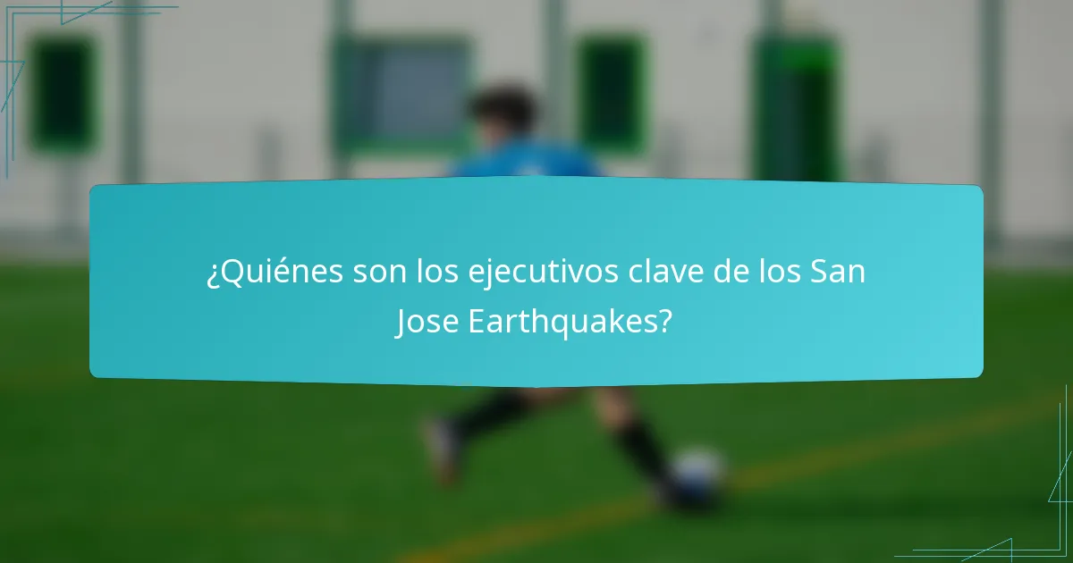 ¿Quiénes son los ejecutivos clave de los San Jose Earthquakes?
