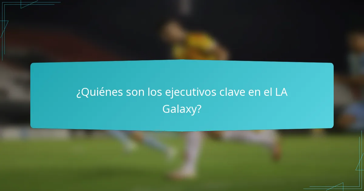 ¿Quiénes son los ejecutivos clave en el LA Galaxy?