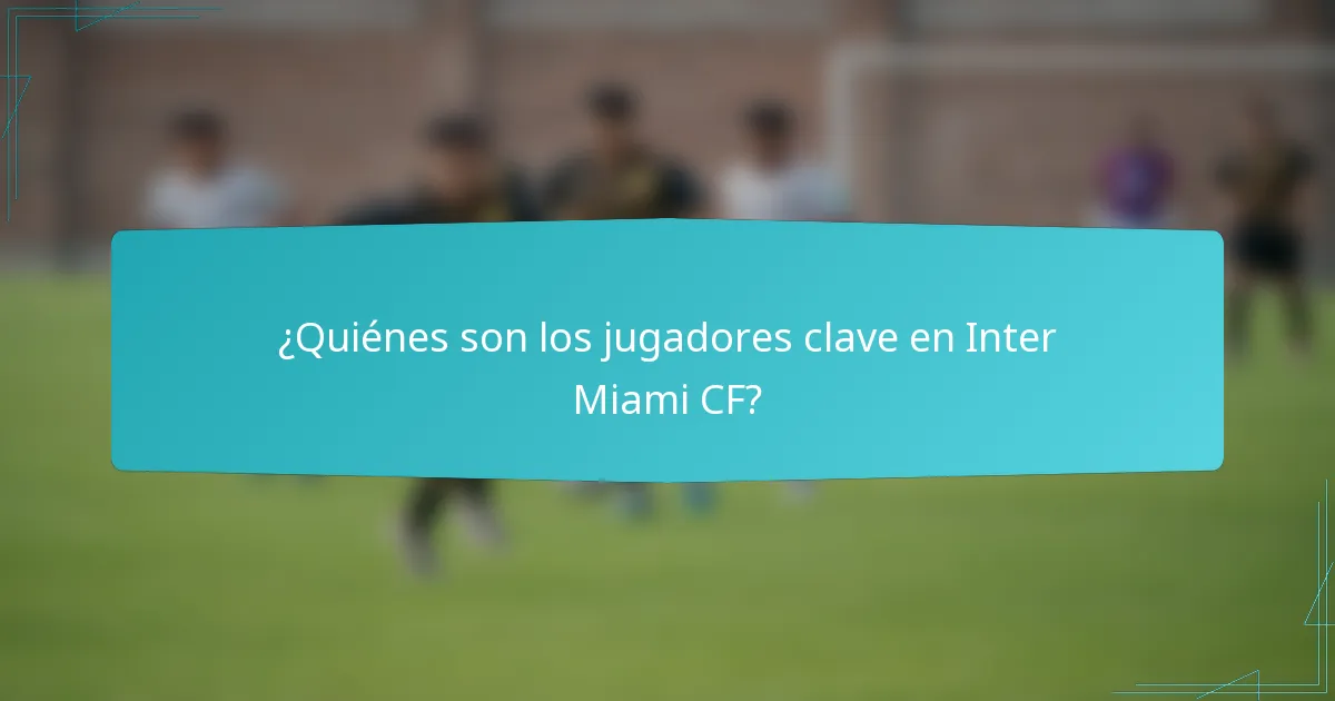 ¿Quiénes son los jugadores clave en Inter Miami CF?