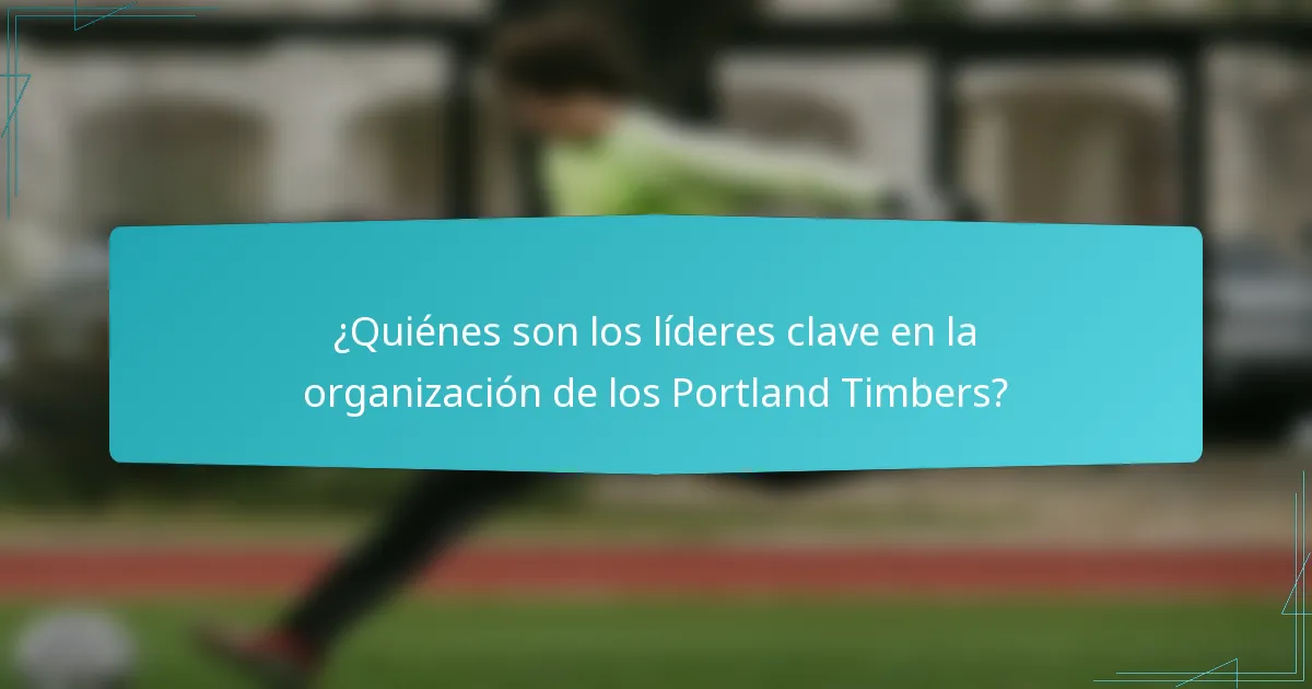 ¿Quiénes son los líderes clave en la organización de los Portland Timbers?
