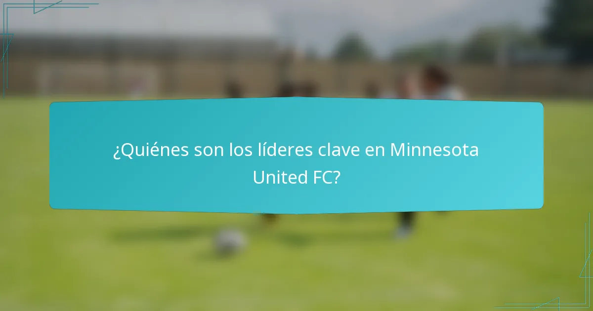 ¿Quiénes son los líderes clave en Minnesota United FC?
